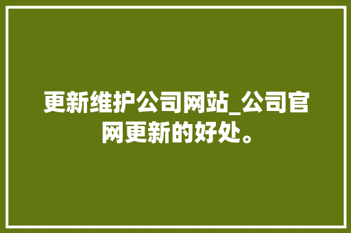 更新维护公司网站_公司官网更新的好处。 更新维护公司网站_公司官网更新的好处。 网站建设公司