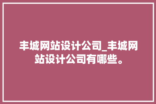 丰城网站设计公司_丰城网站设计公司有哪些。 丰城网站设计公司_丰城网站设计公司有哪些。 网站建设公司