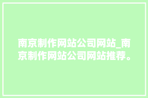 南京制作网站公司网站_南京制作网站公司网站推荐。 南京制作网站公司网站_南京制作网站公司网站推荐。 网站建设公司