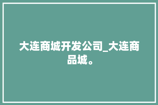 大连商城开发公司_大连商品城。 大连商城开发公司_大连商品城。 网站建设公司