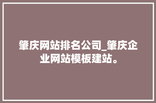 肇庆网站排名公司_肇庆企业网站模板建站。 网站建设公司 肇庆网站排名公司_肇庆企业网站模板建站。 肇庆网站排名公司_肇庆企业网站模板建站。 网站建设公司