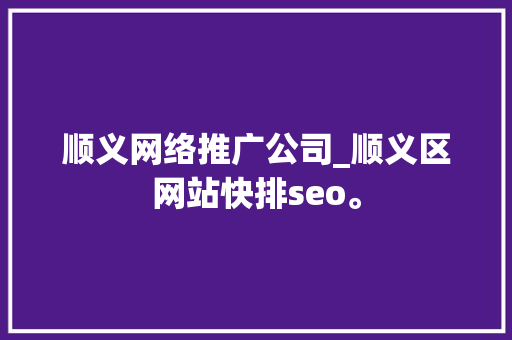 顺义网络推广公司_顺义区网站快排seo。 顺义网络推广公司_顺义区网站快排seo。 网站建设公司