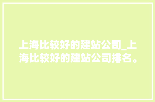 上海比较好的建站公司_上海比较好的建站公司排名。 上海比较好的建站公司_上海比较好的建站公司排名。 网站建设公司