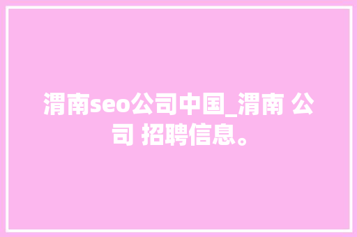 渭南seo公司中国_渭南 公司 招聘信息。 渭南seo公司中国_渭南 公司 招聘信息。 网站建设公司