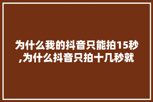 为什么我的抖音只能拍15秒,为什么抖音只拍十几秒就没了。 为什么我的抖音只能拍15秒,为什么抖音只拍十几秒就没了。 网站建设公司