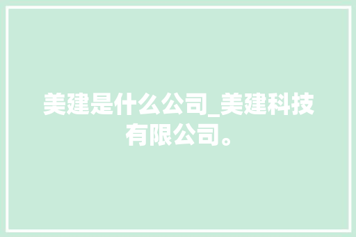 美建是什么公司_美建科技有限公司。 网站建设公司 美建是什么公司_美建科技有限公司。 美建是什么公司_美建科技有限公司。 网站建设公司