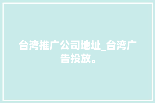 台湾推广公司地址_台湾广告投放。 台湾推广公司地址_台湾广告投放。 网站建设公司