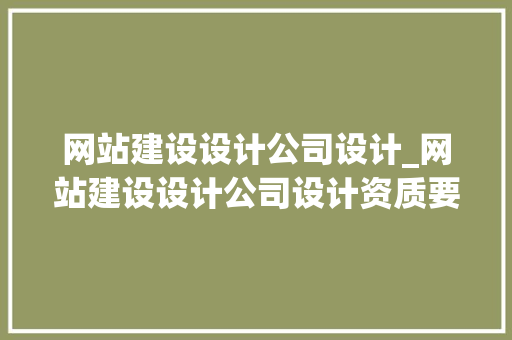网站建设设计公司设计_网站建设设计公司设计资质要求。 网站建设设计公司设计_网站建设设计公司设计资质要求。 网站建设公司