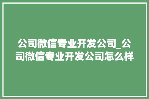 公司微信专业开发公司_公司微信专业开发公司怎么样。 公司微信专业开发公司_公司微信专业开发公司怎么样。 网站建设公司
