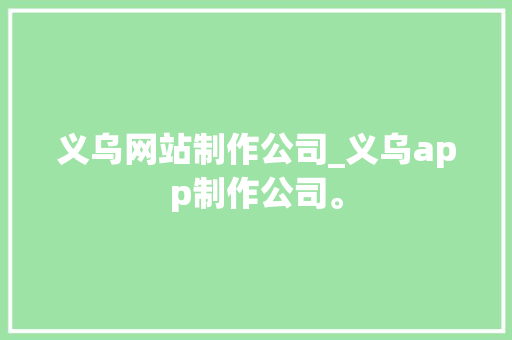 义乌网站制作公司_义乌app制作公司。 义乌网站制作公司_义乌app制作公司。 网站建设公司