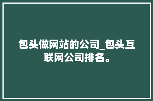 包头做网站的公司_包头互联网公司排名。