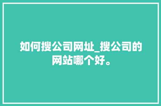如何搜公司网址_搜公司的网站哪个好。 如何搜公司网址_搜公司的网站哪个好。 网站建设公司