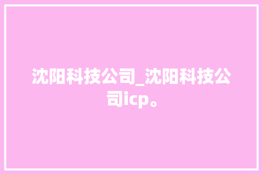 沈阳科技公司_沈阳科技公司icp。 沈阳科技公司_沈阳科技公司icp。 网站建设公司