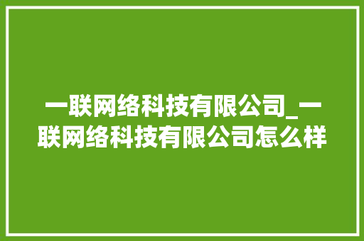 一联网络科技有限公司_一联网络科技有限公司怎么样。 一联网络科技有限公司_一联网络科技有限公司怎么样。 网站建设公司