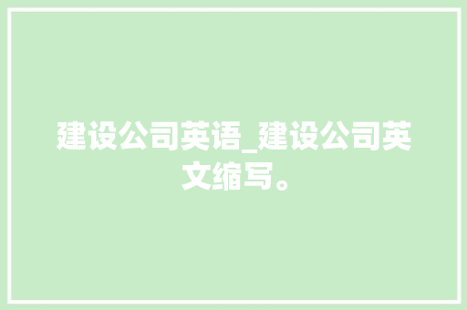 建设公司英语_建设公司英文缩写。 网站建设公司 建设公司英语_建设公司英文缩写。 建设公司英语_建设公司英文缩写。 网站建设公司