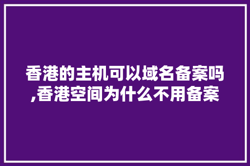 香港的主机可以域名备案吗,香港空间为什么不用备案了。 香港的主机可以域名备案吗,香港空间为什么不用备案了。 神马SEO