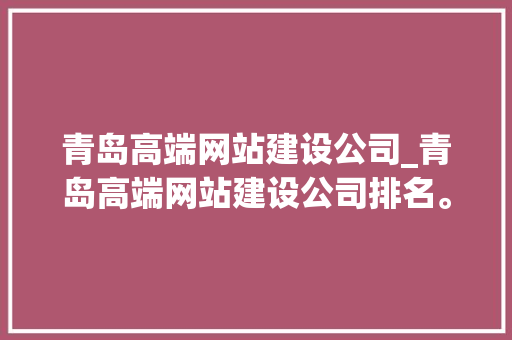 青岛高端网站建设公司_青岛高端网站建设公司排名。 网站建设公司 青岛高端网站建设公司_青岛高端网站建设公司排名。 青岛高端网站建设公司_青岛高端网站建设公司排名。 网站建设公司