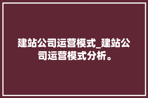 建站公司运营模式_建站公司运营模式分析。 建站公司运营模式_建站公司运营模式分析。 网站建设公司