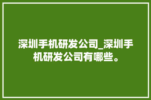 深圳手机研发公司_深圳手机研发公司有哪些。 深圳手机研发公司_深圳手机研发公司有哪些。 网站建设公司