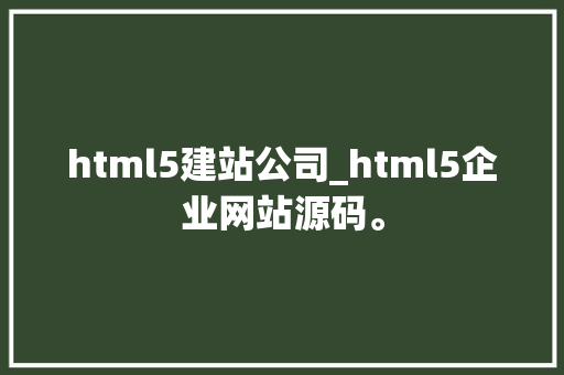 html5建站公司_html5企业网站源码。 html5建站公司_html5企业网站源码。 网站建设公司