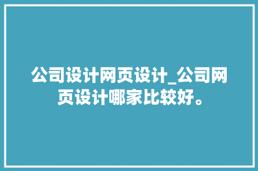 公司设计网页设计_公司网页设计哪家比较好。 公司设计网页设计_公司网页设计哪家比较好。 网站建设公司