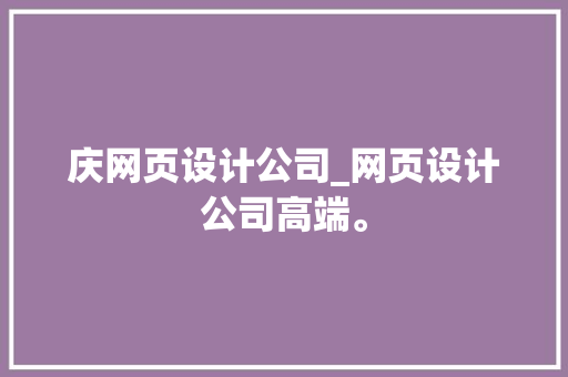 庆网页设计公司_网页设计公司高端。 庆网页设计公司_网页设计公司高端。 网站建设公司