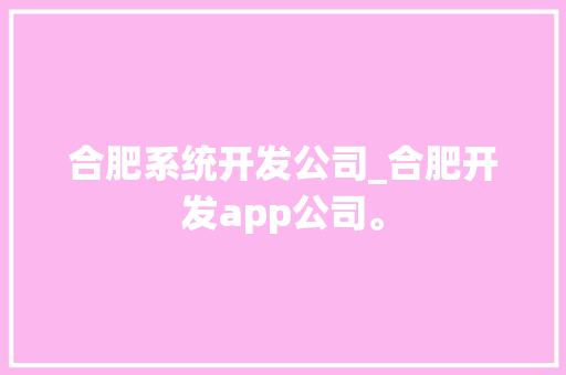 合肥系统开发公司_合肥开发app公司。 合肥系统开发公司_合肥开发app公司。 网站建设公司