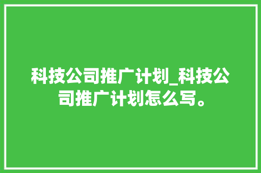 科技公司推广计划_科技公司推广计划怎么写。 科技公司推广计划_科技公司推广计划怎么写。 网站建设公司