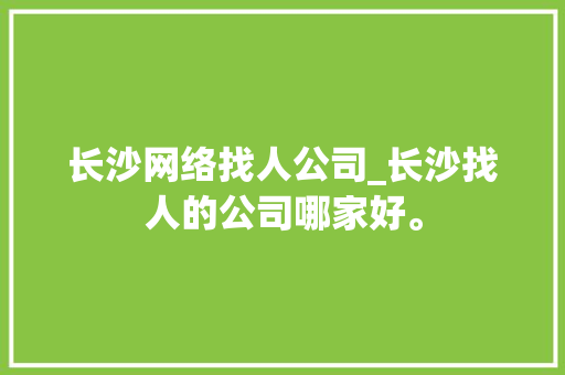 长沙网络找人公司_长沙找人的公司哪家好。 长沙网络找人公司_长沙找人的公司哪家好。 网站建设公司