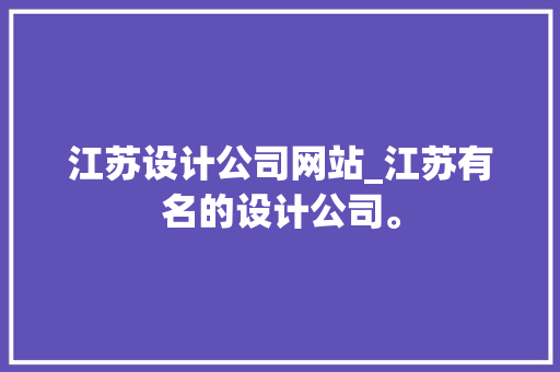 江苏设计公司网站_江苏有名的设计公司。 江苏设计公司网站_江苏有名的设计公司。 网站建设公司
