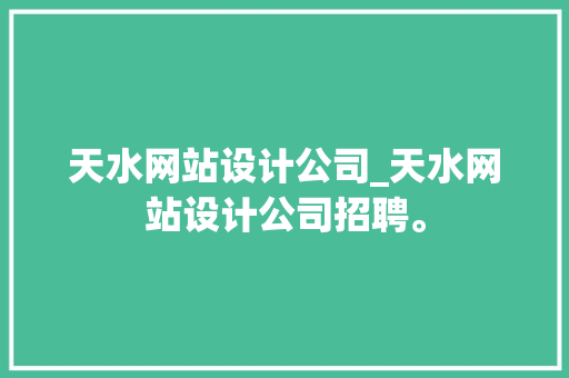 天水网站设计公司_天水网站设计公司招聘。 天水网站设计公司_天水网站设计公司招聘。 网站建设公司