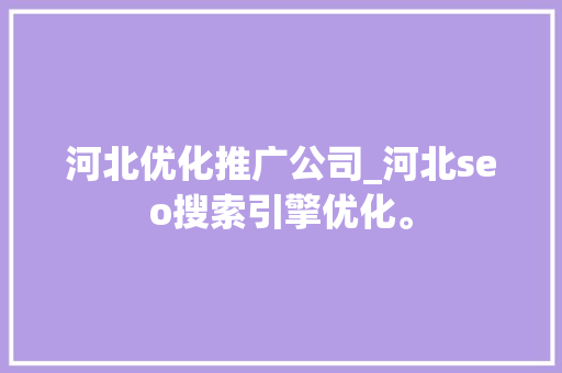 河北优化推广公司_河北seo搜索引擎优化。 河北优化推广公司_河北seo搜索引擎优化。 网站建设公司