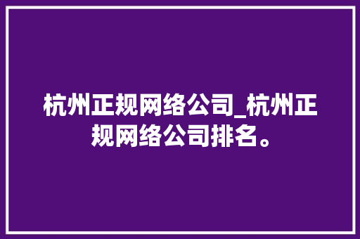 杭州正规网络公司_杭州正规网络公司排名。 杭州正规网络公司_杭州正规网络公司排名。 网站建设公司