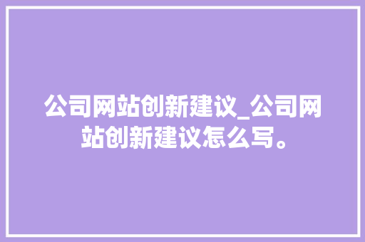 公司网站创新建议_公司网站创新建议怎么写。 公司网站创新建议_公司网站创新建议怎么写。 网站建设公司