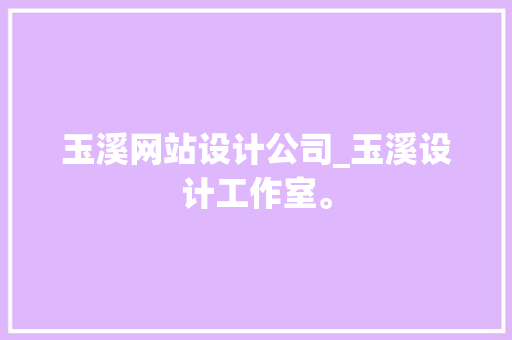 玉溪网站设计公司_玉溪设计工作室。 玉溪网站设计公司_玉溪设计工作室。 网站建设公司