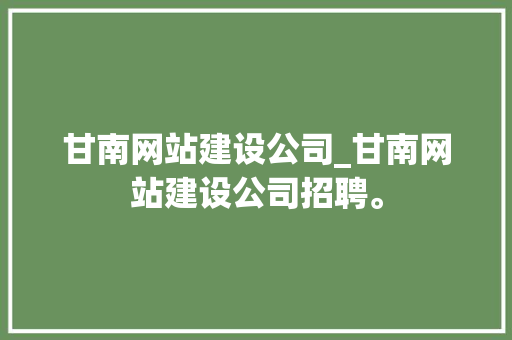 甘南网站建设公司_甘南网站建设公司招聘。 甘南网站建设公司_甘南网站建设公司招聘。 网站建设公司