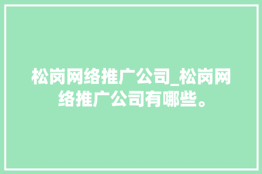 松岗网络推广公司_松岗网络推广公司有哪些。 松岗网络推广公司_松岗网络推广公司有哪些。 网站建设公司