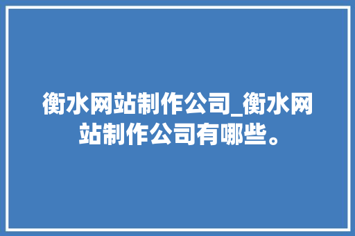 衡水网站制作公司_衡水网站制作公司有哪些。 衡水网站制作公司_衡水网站制作公司有哪些。 网站建设公司