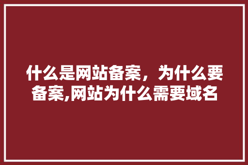 什么是网站备案，为什么要备案,网站为什么需要域名备案呢。 什么是网站备案，为什么要备案,网站为什么需要域名备案呢。 百度SEO