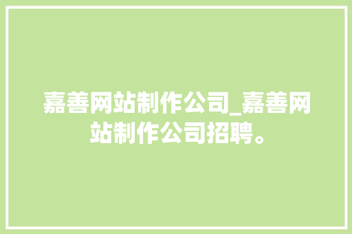 嘉善网站制作公司_嘉善网站制作公司招聘。 嘉善网站制作公司_嘉善网站制作公司招聘。 网站建设公司