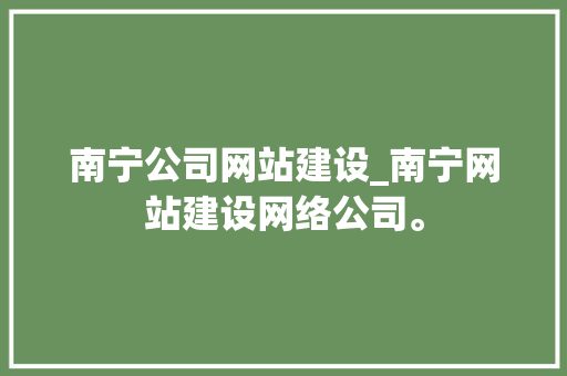 南宁公司网站建设_南宁网站建设网络公司。 南宁公司网站建设_南宁网站建设网络公司。 网站建设公司
