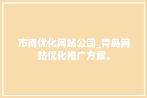 市南优化网站公司_青岛网站优化推广方案。 市南优化网站公司_青岛网站优化推广方案。 网站建设公司