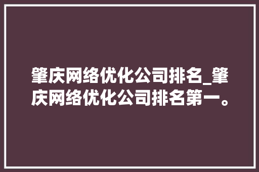 肇庆网络优化公司排名_肇庆网络优化公司排名第一。 肇庆网络优化公司排名_肇庆网络优化公司排名第一。 网站建设公司