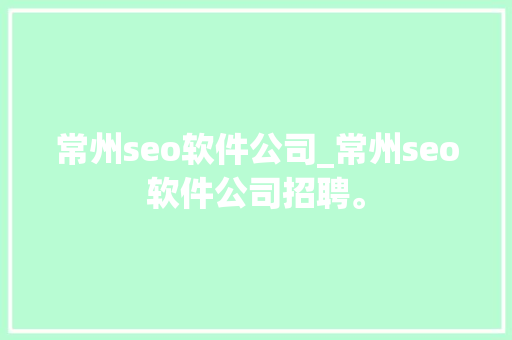 常州seo软件公司_常州seo软件公司招聘。 常州seo软件公司_常州seo软件公司招聘。 网站建设公司