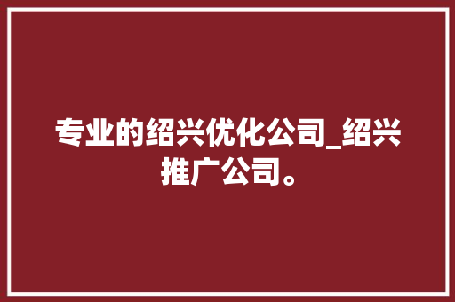 专业的绍兴优化公司_绍兴推广公司。 专业的绍兴优化公司_绍兴推广公司。 网站建设公司