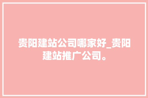 贵阳建站公司哪家好_贵阳建站推广公司。 贵阳建站公司哪家好_贵阳建站推广公司。 网站建设公司