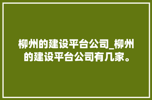柳州的建设平台公司_柳州的建设平台公司有几家。 柳州的建设平台公司_柳州的建设平台公司有几家。 网站建设公司