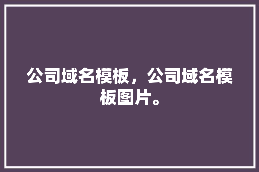 公司域名模板，公司域名模板图片。 公司域名模板，公司域名模板图片。 网站建设公司