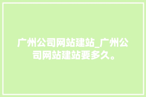 广州公司网站建站_广州公司网站建站要多久。 广州公司网站建站_广州公司网站建站要多久。 网站建设公司
