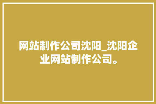 网站制作公司沈阳_沈阳企业网站制作公司。 网站建设公司 网站制作公司沈阳_沈阳企业网站制作公司。 网站制作公司沈阳_沈阳企业网站制作公司。 网站建设公司